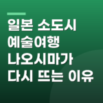 일본 소도시 예술여행 나오시마가 다시 뜨는 이유