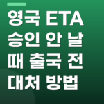 영국 ETA 승인 안 날 때 출국 전 대처 방법