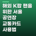 해외 K팝 팬을 위한 서울 공연장 교통카드 사용법