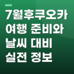7월후쿠오카 여행 준비와 날씨 대비 실전 정보