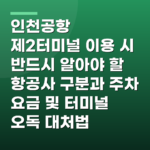 인천공항 제2터미널 이용 시 반드시 알아야 할 항공사 구분과 주차 요금 및 터미널 오독 대처법