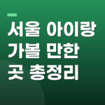 서울 아이랑 가볼 만한 곳 총정리