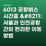 6013 공항버스 시간표 – 서울과 인천공항 간의 편리한 이동 방법