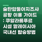 술탄압둘아지즈샤공항 이용 가이드 : 쿠알라룸푸르 시설 말레이시아 국내선 탑승방법