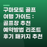 구마모토 골프 여행 가이드 : 골프장 추천 예약방법 리조트 후기 패키지 추천