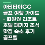 아티타야CC 골프 여행 가이드 – 회원권 리조트 호텔 패키지 조식 맛집 숙소 후기 골프텔