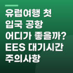 유럽여행 첫 입국 공항 어디가 좋을까? EES 대기시간 주의사항