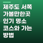 제주도 서쪽 가볼만한곳 인기 명소 코스와 가는 방법
