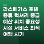 라스베가스 호텔 종류 럭셔리 중급 예산 위치 중요성 시설 서비스 최적 여행 시기