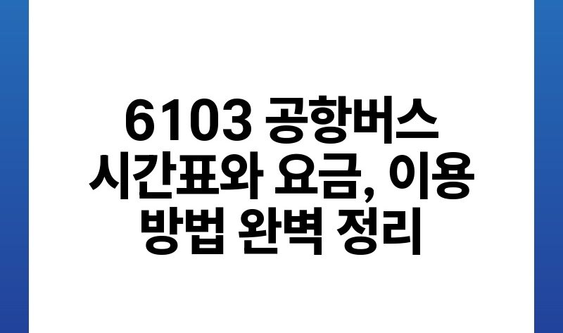 6103 공항버스 시간표와 요금 이용 방법 완벽 정리.jpg