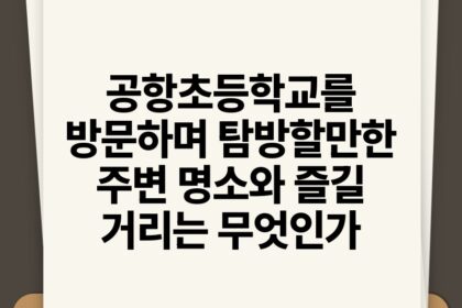 공항초등학교를 방문하며 탐방할만한 주변 명소와 즐길 거리는 무엇인가.jpg