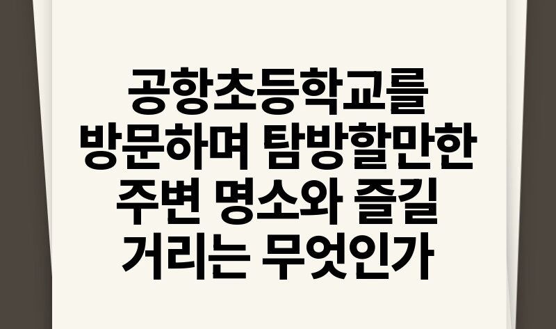 공항초등학교를 방문하며 탐방할만한 주변 명소와 즐길 거리는 무엇인가.jpg