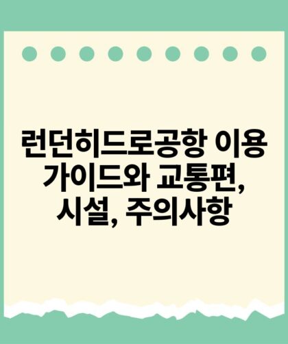 런던히드로공항 이용 가이드와 교통편 시설 주의사항.jpg