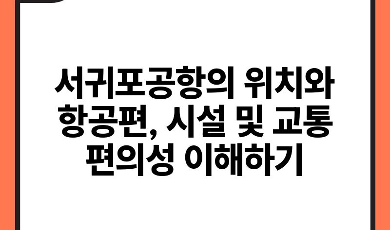 서귀포공항의 위치와 항공편 시설 및 교통 편의성 이해하기.jpg