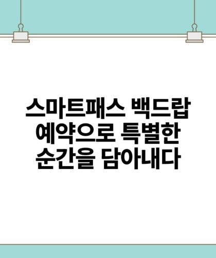 스마트패스 백드랍 예약으로 특별한 순간을 담아내다.jpg